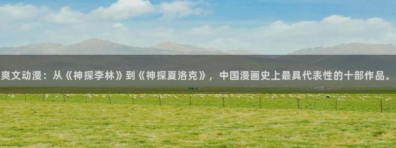 age动漫网：爽文动漫：从《神探李林》到《神探夏洛克》，中国漫画史上最具代表性的十部作品。