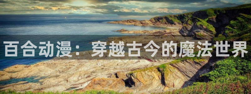 age动漫下载动漫全免费：百合动漫：穿越古今的魔法世界