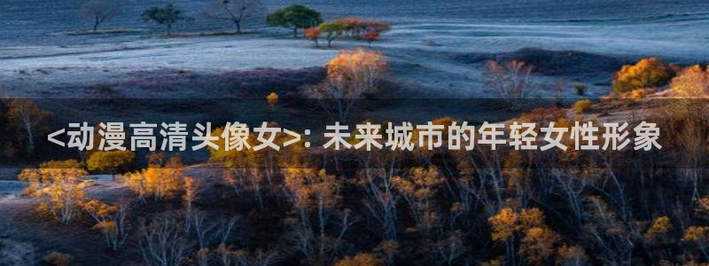 age动漫网官网入口：<动漫高清头像女>: 未来城市的年轻女性形象