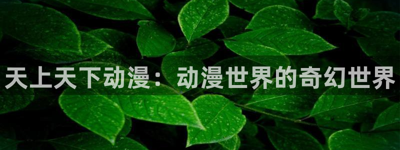 colamanage漫画下载：天上天下动漫：动漫世界的奇幻世界