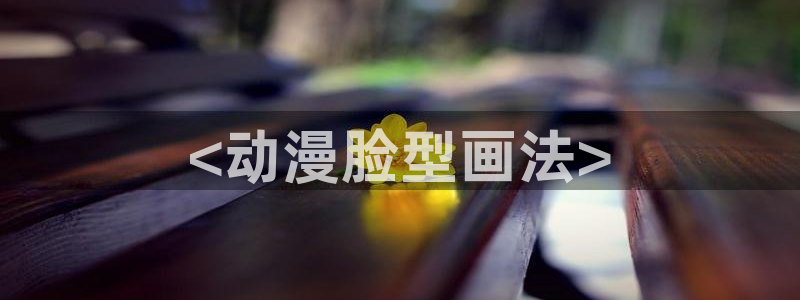 age动漫：<动漫脸型画法>