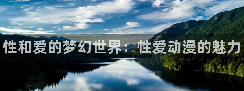 age动漫下载入口：性和爱的梦幻世界：性爱动漫的魅力