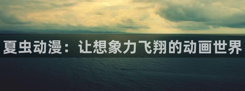 下载age动漫：夏虫动漫：让想象力飞翔的动画世界