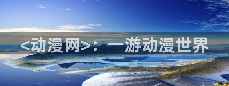 colomanage漫画官网：<动漫网>：一游动漫世界