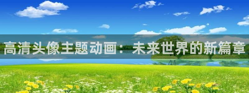age动漫下载动漫全免费：高清头像主题动画：未来世界的新篇章
