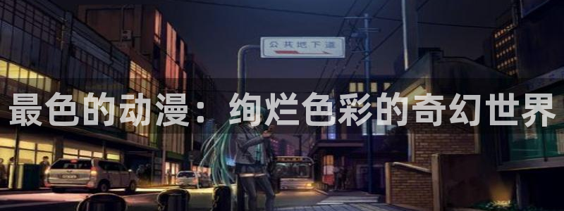 age专注动漫的门户网站：最色的动漫：绚烂色彩的奇幻世界