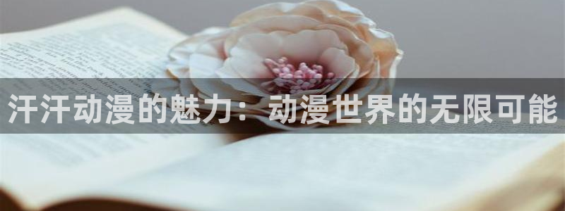 下载age动漫：汗汗动漫的魅力：动漫世界的无限可能
