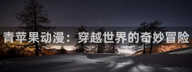 age动漫网官网入口：青苹果动漫：穿越世界的奇妙冒险