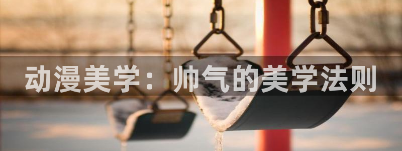 managereader漫画官网入口：动漫美学：帅气的美学法则