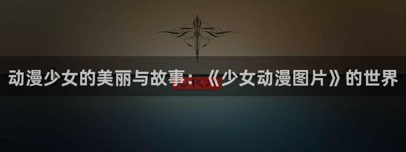 age动漫网：动漫少女的美丽与故事：《少女动漫图片》的世界