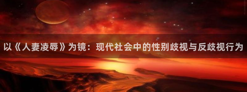 下载age动漫：以《人妻凌辱》为镜：现代社会中的性别歧视与反歧视行为