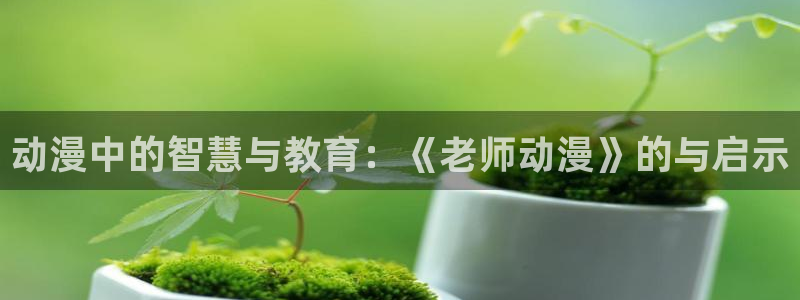age动漫专注动漫的门户网站：动漫中的智慧与教育：《老师动漫》的与启示