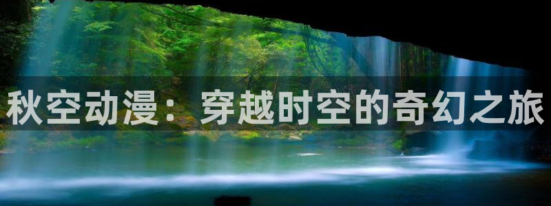 stagenehind韩漫免费观看：秋空动漫：穿越时空的奇幻之旅