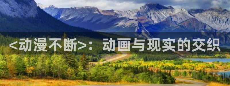 age动漫omofun：<动漫不断>：动画与现实的交织