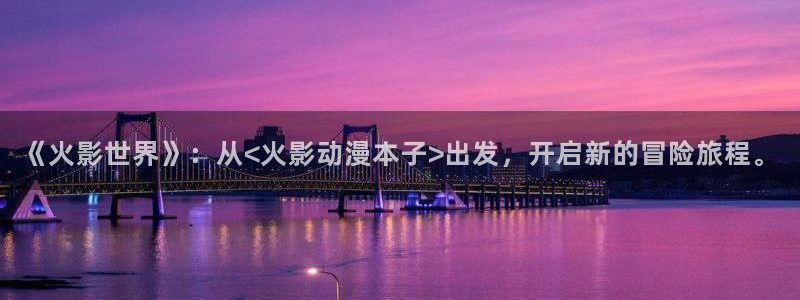 backstage韩漫免费观看：《火影世界》：从<火影动漫本子>出发，开启新的冒险旅程。