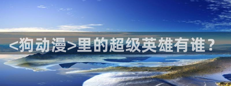 lovestage漫画免费阅读：<狗动漫>里的超级英雄有谁？