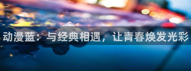 age动漫omofun：动漫蓝：与经典相遇，让青春焕发光彩