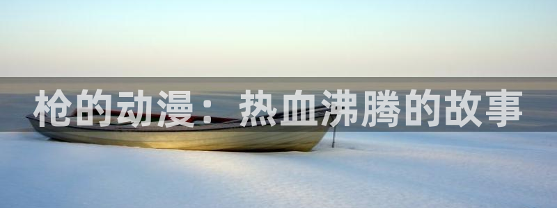 age动漫网下载：枪的动漫：热血沸腾的故事