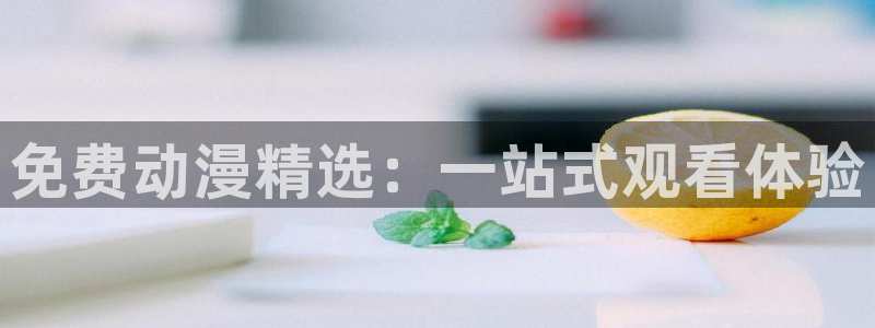 age动漫：免费动漫精选：一站式观看体验