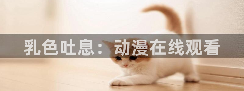 age动漫正版网：乳色吐息：动漫在线观看